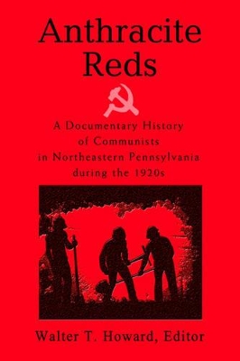 Anthracite Reds: A Documentary History of Communists in Northeastern Pennsylvania during the 1920s by Walter T Howard