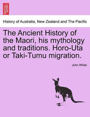 Ancient History of the Maori, His Mythology and Traditions. Horo-Uta or Taki-Tumu Migration. book