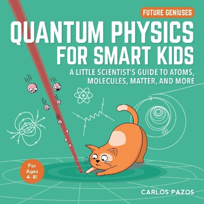 Quantum Physics for Smart Kids: A Little Scientist's Guide to Atoms, Molecules, Matter, and More book