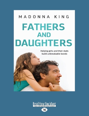 Fathers and Daughters: Helping girls and their dads build unbreakable bonds by Madonna King