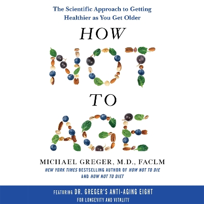 How Not to Age: The Scientific Approach to Getting Healthier as You Get Older by Michael Greger