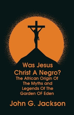 Was Jesus Christ a Negro? and The African Origin of the Myths & Legends of the Garden of Eden Paperback book