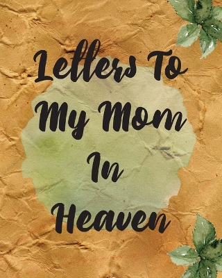 Letters To My Mom In Heaven: Wonderful Mom Heart Feels Treasure Keepsake Memories Grief Journal Our Story Dear Mom For Daughters For Sons by Patricia Larson