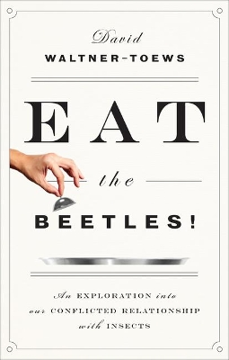 Eat the Beetles!: An Exploration Into Our Conflicted Relationship with Insects book