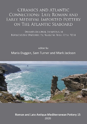 Ceramics and Atlantic Connections: Late Roman and Early Medieval Imported Pottery on the Atlantic Seaboard: Proceedings of an International Symposium at Newcastle University, March 2014 by Maria Duggan