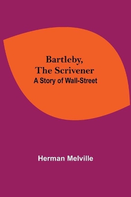 Bartleby, The Scrivener: A Story Of Wall-Street by Herman Melville