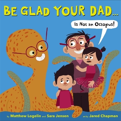 Be Glad Your Dad...(Is Not An Octopus!) book