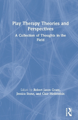 Play Therapy Theories and Perspectives: A Collection of Thoughts in the Field by Robert Jason Grant