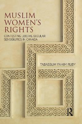 Muslim Women's Rights: Contesting Liberal-Secular Sensibilities in Canada by Tabassum Fahim Ruby