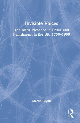 Invisible Voices: The Black Presence in Crime and Punishment in the UK, 1750–1900 book