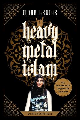 Heavy Metal Islam: Rock, Resistance, and the Struggle for the Soul of Islam by Mark LeVine