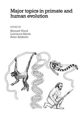 Major Topics in Primate and Human Evolution by Bernard A. Wood