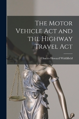 The Motor Vehicle Act and the Highway Travel Act by Charles Howard B 1859 Widdifield