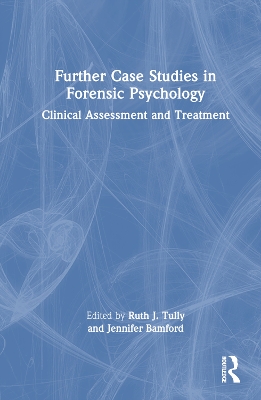 Further Case Studies in Forensic Psychology: Clinical Assessment and Treatment by Ruth J. Tully