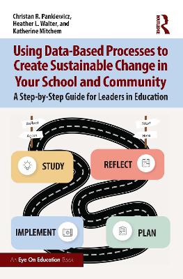 Using Data-Based Processes to Create Sustainable Change in Your School and Community: A Step-by-Step Guide for Leaders in Education book