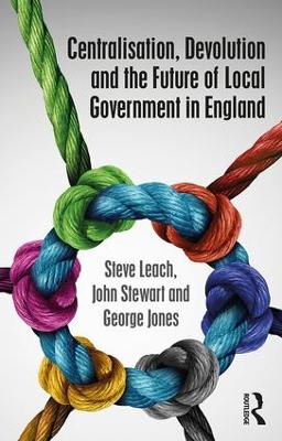 Centralisation, Devolution and the Future of Local Government in England by Steve Leach
