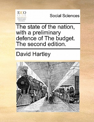 The State of the Nation, with a Preliminary Defence of the Budget. the Second Edition. by David Hartley