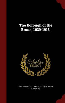 The Borough of the Bronx, 1639-1913 by Harry Tecumseh Cook