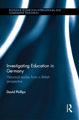 Investigating Education in Germany: Historical studies from a British perspective by David Phillips