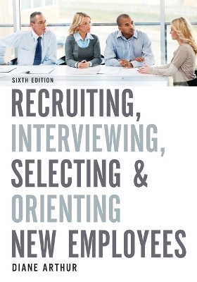 Recruiting, Interviewing, Selecting, and Orienting New Employees by Diane Arthur