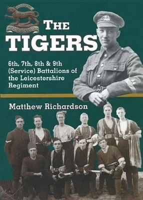 The The Tigers: 6th, 7th, 8th & 9th (Service) Battalions of the Leicestershire Regiment by Matthew Richardson