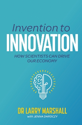 Invention to Innovation: How Scientists Can Drive Our Economy by Dr Larry Marshall