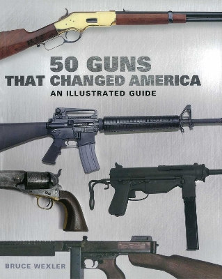 50 Guns That Changed America: An Illustrated Guide book