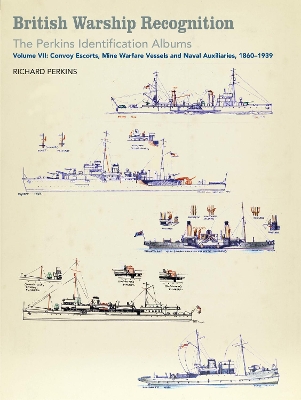 British Warship Recognition: The Perkins Identification Albums: Volume VII: Convoy Escorts, Mine Warfare Vessels and Naval Auxiliaries, 1860-1939 book