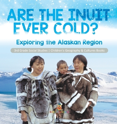 Are the Inuit Ever Cold? Exploring the Alaskan Region 3rd Grade Social Studies Children's Geography & Cultures Books: Exploring the Alaskan Region 3rd Grade Social Studies Children's Geography & Cultures Books book