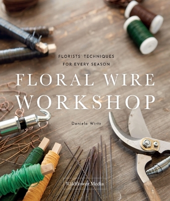 Floral Wire Workshop: Florists' Techniques for Plants and Flowers in Every Season book