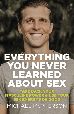 Everything You Never Learned About Sex: Take Back Your Masculine Power & Use Your Sex Energy For Good book