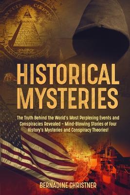Historical Mysteries: The Truth Behind the World's Most Perplexing Events and Conspiracies Revealed - Mind-Blowing Stories of Four History's Mysteries and Conspiracy Theories! book