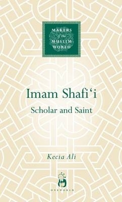 Imam Shafi'i: Scholar and Saint by Kecia Ali