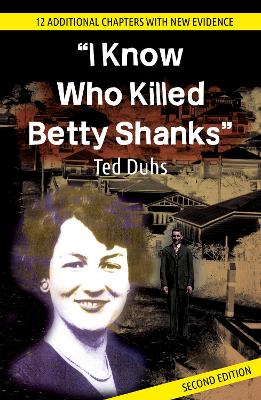 I Know Who Killed Betty Shanks Second Edition by Ted Duhs