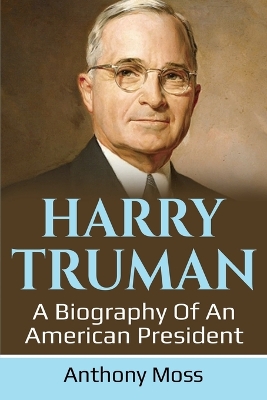 Harry Truman: A biography of an American President by Anthony Moss