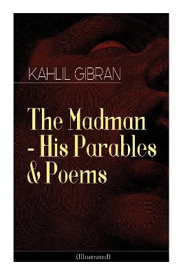 The The Madman - His Parables & Poems (Illustrated) by Kahlil Gibran