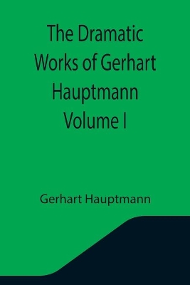 The Dramatic Works of Gerhart Hauptmann Volume I book