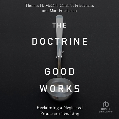 The Doctrine of Good Works: Reclaiming a Neglected Protestant Teaching by Thomas H McCall