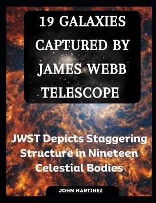 19 Galaxies Captured by James Webb Telescope: JWST Depicts Staggering Structure in Nineteen Celestial Bodies book
