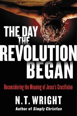 The Day the Revolution Began by N. T. Wright