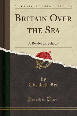 Britain Over the Sea: A Reader for Schools (Classic Reprint) by Elizabeth Lee