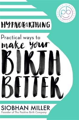 Hypnobirthing: Practical Ways to Make Your Birth Better by Siobhan Miller