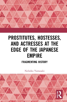 Prostitutes, Hostesses, and Actresses at the Edge of the Japanese Empire: Fragmenting History book