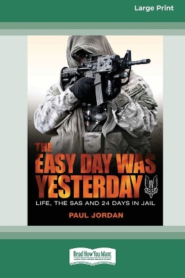 The Easy Day Was Yesterday: Life, The SAS and 24 days in jail [Large Print 16pt] by Paul Jordan