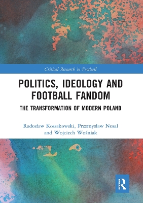 Politics, Ideology and Football Fandom: The Transformation of Modern Poland by Radosław Kossakowski