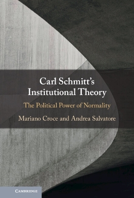 Carl Schmitt's Institutional Theory: The Political Power of Normality by Mariano Croce