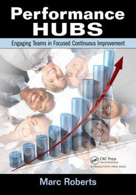Performance Hubs: Engaging Teams in Focused Continuous Improvement by Marc Roberts