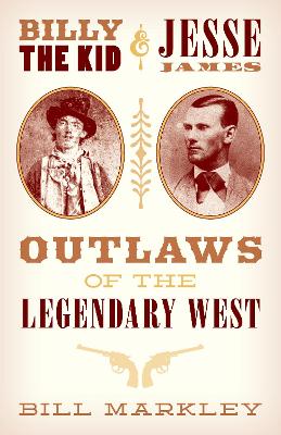 Billy the Kid and Jesse James: Outlaws of the Legendary West by Bill Markley