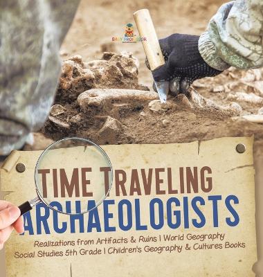 Time Traveling Archaeologists Realizations from Artifacts & Ruins World Geography Social Studies 5th Grade Children's Geography & Cultures Books book