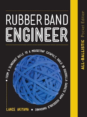 Rubber Band Engineer: All-Ballistic Pocket Edition: From a Slingshot Rifle to a Mousetrap Catapult, Build 10 Guerrilla Gadgets from Household Hardware by Lance Akiyama